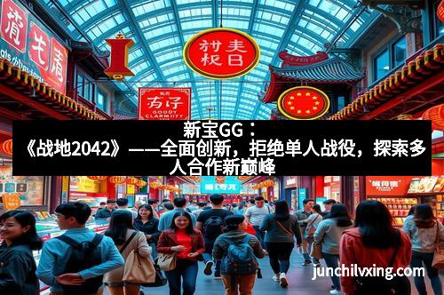 新宝GG：《战地2042》——全面创新，拒绝单人战役，探索多人合作新巅峰