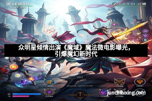 众明星倾情出演《魔域》魔法微电影曝光，引爆魔幻新时代