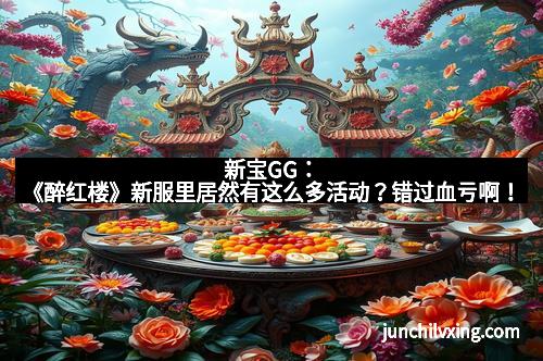 新宝GG：《醉红楼》新服里居然有这么多活动？错过血亏啊！